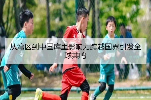 从湾区到中国库里影响力跨越国界引发全球共鸣